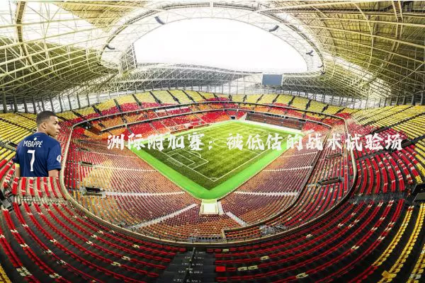 洲际附加赛：被低估的战术试验场