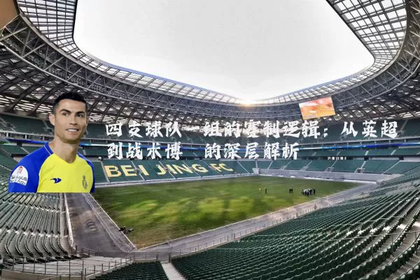 四支球队一组的赛制逻辑：从英超到战术博弈的深层解析
