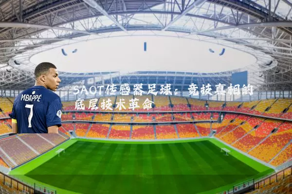 SAOT传感器足球：竞技真相的底层技术革命