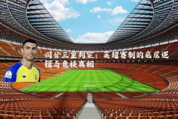 同分三重判定:英超赛制的底层逻辑与竞技真相