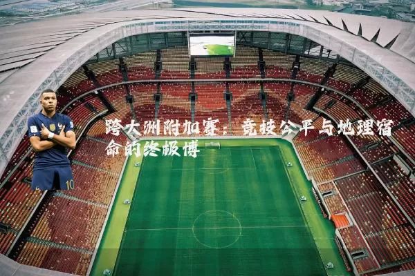 跨大洲附加赛：竞技公平与地理宿命的终极博弈