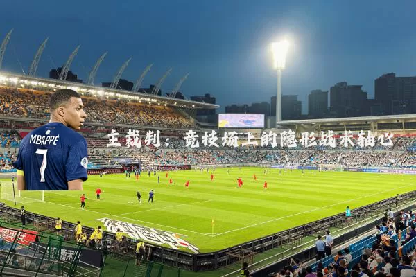 主裁判:竞技场上的隐形战术轴心