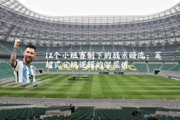 12个小组赛制下的战术暗流:英超式分组逻辑的深层博弈